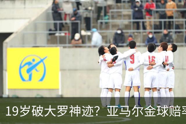 19岁破大罗神迹？亚马尔金球赔率领跑，是实至名归还是资本造星？